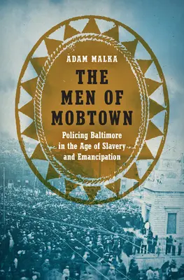 Muži z Mobtownu: Policie v Baltimoru v době otroctví a emancipace - The Men of Mobtown: Policing Baltimore in the Age of Slavery and Emancipation