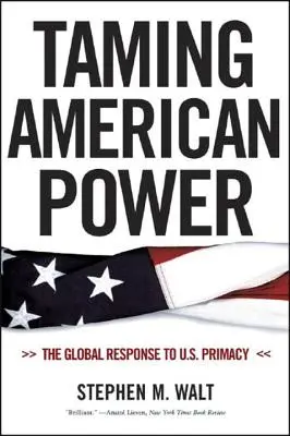 Zkrocení americké moci: Globální reakce na primát USA - Taming American Power: The Global Response to U.S. Primacy
