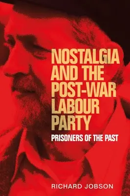 Nostalgie a poválečná Labour Party: Poválečná práce: zajatci minulosti - Nostalgia and the Post-War Labour Party: Prisoners of the Past