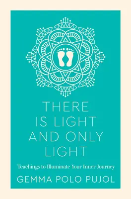 Je světlo a jenom světlo: Světlo a světlo: učení, které osvětlí vaši vnitřní cestu. - There Is Light and Only Light: Teachings to Illuminate Your Inner Journey