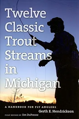 Dvanáct klasických pstruhových potoků v Michiganu: Příručka pro muškaře - Twelve Classic Trout Streams in Michigan: A Handbook for Fly Anglers