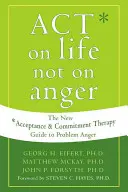 Jednat podle života, ne podle hněvu: Nový průvodce terapií přijetí a závazku k problémovému hněvu (The New Acceptance and Commitment Therapy Guide to Problem Anger) - Act on Life Not on Anger: The New Acceptance and Commitment Therapy Guide to Problem Anger