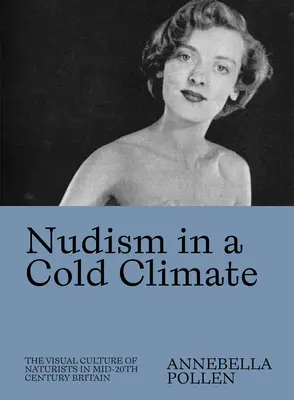Nudismus v chladném podnebí: Vizuální kultura naturistů v Británii v polovině 20. století. - Nudism in a Cold Climate: The Visual Culture of Naturists in Mid-20th Century Britain