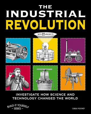 Průmyslová revoluce: Zjistěte, jak věda a technika změnily svět, pomocí 25 projektů. - The Industrial Revolution: Investigate How Science and Technology Changed the World with 25 Projects