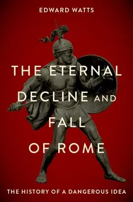 Věčný úpadek a pád Říma: Dějiny nebezpečné myšlenky - The Eternal Decline and Fall of Rome: The History of a Dangerous Idea