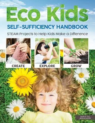 Příručka soběstačnosti pro ekologické děti: STEAM projekty, které dětem pomohou změnit svět k lepšímu. - Eco Kids Self-Sufficiency Handbook: STEAM Projects to Help Kids Make a Difference