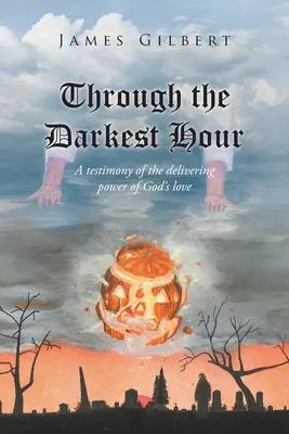V nejtemnější hodině: Svědectví o osvobozující síle Boží lásky - Through the Darkest Hour: A Testimony of the Delivering Power of God's Love