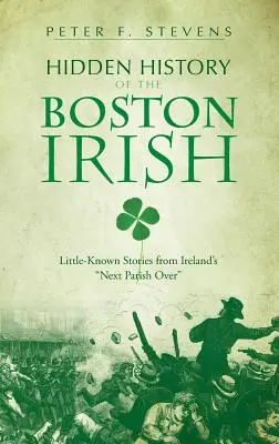 Skrytá historie bostonských Irů: Málo známé příběhy z vedlejší irské farnosti. - Hidden History of the Boston Irish: Little-Known Stories from Ireland's Next Parish Over