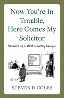 Teď máš problém, přichází můj advokát! - Vzpomínky právníka ze západního venkova - Now You're In Trouble, Here Comes My Solicitor! - Memoirs of a West Country Lawyer