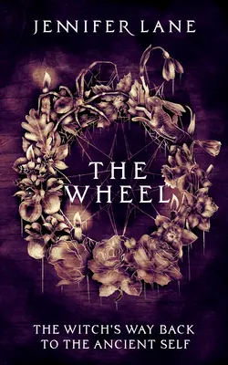 Kolo: Čarodějnická cesta zpět k prastarému já - The Wheel: A Witch's Path Back to the Ancient Self