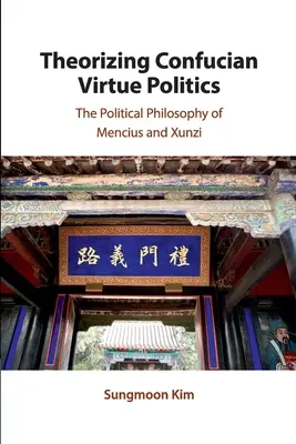Teorie konfuciánské politiky ctností: Politická filosofie Mencia a Xunziho - Theorizing Confucian Virtue Politics: The Political Philosophy of Mencius and Xunzi