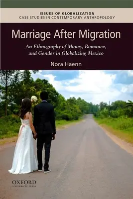 Manželství po migraci: v globalizujícím se Mexiku: etnografie peněz, romance a genderu - Marriage After Migration: An Ethnography of Money, Romance, and Gender in Globalizing Mexico