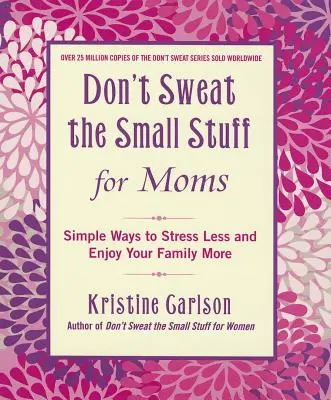 Neřešte maličkosti pro maminky: Jednoduché způsoby, jak se méně stresovat a více si užívat rodiny - Don't Sweat the Small Stuff for Moms: Simple Ways to Stress Less and Enjoy Your Family More
