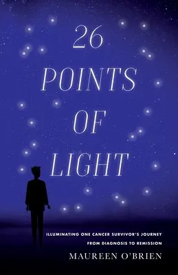 26 bodů světla: Osvětlení cesty jednoho člověka, který přežil rakovinu, od diagnózy k remisi - 26 Points of Light: Illuminating One Cancer Survivor's Journey from Diagnosis to Remission