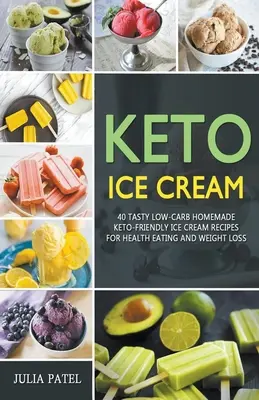 Keto zmrzlina: 40 chutných domácích receptů na zmrzlinu s nízkým obsahem sacharidů pro zdravé stravování a hubnutí - Keto Ice Cream: 40 Tasty Low-Carb Homemade Keto-Friendly Ice Cream Recipes for Health Eating and Weight Loss