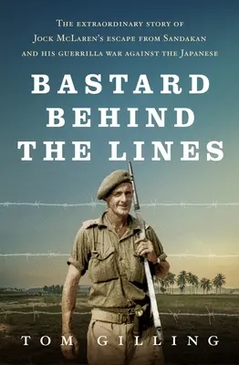 Bastard za linií: Neobyčejný příběh útěku Jocka McLarena ze Sandakanu a jeho partyzánské války proti Japoncům - Bastard Behind the Lines: The Extraordinary Story of Jock McLaren's Escape from Sandakan and His Guerrilla War Against the Japanese
