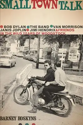 Small Town Talk: Bob Dylan, The Band, Van Morrison, Janis Joplin, Jimi Hendrix a přátelé v divokých letech Woodstocku - Small Town Talk: Bob Dylan, the Band, Van Morrison, Janis Joplin, Jimi Hendrix and Friends in the Wild Years of Woodstock