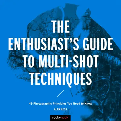 Průvodce nadšence technikami fotografování s více záběry: 49 fotografických zásad, které potřebujete znát - The Enthusiast's Guide to Multi-Shot Techniques: 49 Photographic Principles You Need to Know