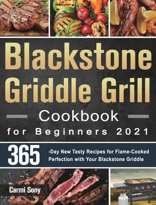 Blackstone Griddle Grill Cookbook for Beginners 2021: 365-Day New Tasty Recipes for Flame-Cooked Perfection with Your Blackstone Griddle (Kuchařka grilu Blackstone pro začátečníky 2021: 365 dní nových chutných receptů pro dokonalost vaření v plameni s vaším grilem Blackstone) - Blackstone Griddle Grill Cookbook for Beginners 2021: 365-Day New Tasty Recipes for Flame-Cooked Perfection with Your Blackstone Griddle