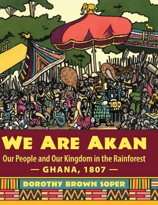 Jsme Akanové: V deštném pralese - Ghana, 1807 - Naši lidé a naše království - We Are Akan: Our People and Our Kingdom in the Rainforest - Ghana, 1807 -