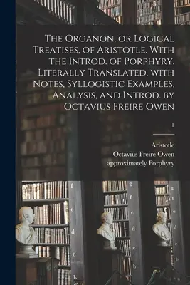 Aristotelův Organon neboli Logická pojednání. With Introd. of Porphyry. Doslovný překlad, s poznámkami, sylogistickými příklady, rozborem a I - The Organon, or Logical Treatises, of Aristotle. With the Introd. of Porphyry. Literally Translated, With Notes, Syllogistic Examples, Analysis, and I