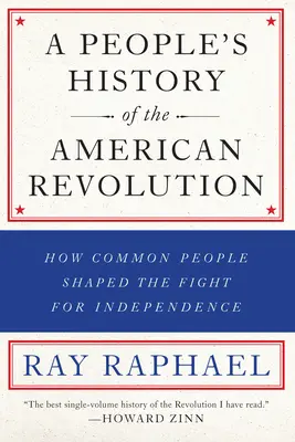 Lidové dějiny americké revoluce: Jak obyčejní lidé utvářeli boj za nezávislost - A People's History of the American Revolution: How Common People Shaped the Fight for Independence
