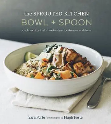 The Sprouted Kitchen Bowl and Spoon: Simple and Inspired Whole Foods Recipes to Savor and Share [Kuchařská kniha]. - The Sprouted Kitchen Bowl and Spoon: Simple and Inspired Whole Foods Recipes to Savor and Share [A Cookbook]