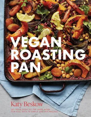 Veganská pánev na pečení: Veganské recepty: Nechte troubu, ať udělá těžkou práci za vás: 70 jednoduchých receptů na jedné pánvi - Vegan Roasting Pan: Let Your Oven Do the Hard Work for You, with 70 Simple One-Pan Recipes
