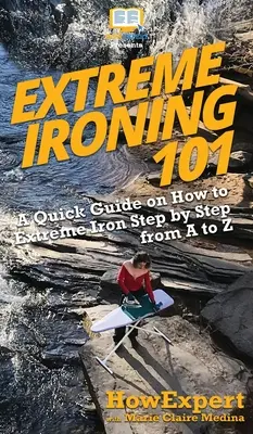 Extrémní žehlení 101: Stručný návod, jak extrémně žehlit krok za krokem od A do Z - Extreme Ironing 101: A Quick Guide on How to Extreme Iron Step by Step from A to Z