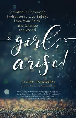 Děvče, povstaň! Katolická feministka vyzývá k odvážnému životu, k lásce k víře a ke změně světa. - Girl, Arise!: A Catholic Feminist's Invitation to Live Boldly, Love Your Faith, and Change the World