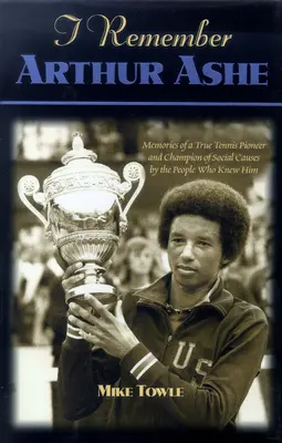 Vzpomínám na Arthura Ashe: Vzpomínky na skutečného tenisového průkopníka a bojovníka za sociální věci od lidí, kteří ho znali - I Remember Arthur Ashe: Memories of a True Tennis Pioneer and Champion of Social Causes by the People Who Knew Him