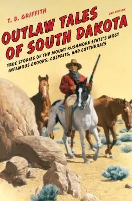 Outlaw Tales of South Dakota: Pravdivé příběhy nejznámějších zločinců, zločinců a hrdlořezů státu Mount Rushmore, druhé vydání - Outlaw Tales of South Dakota: True Stories of the Mount Rushmore State's Most Infamous Crooks, Culprits, and Cutthroats, Second Edition