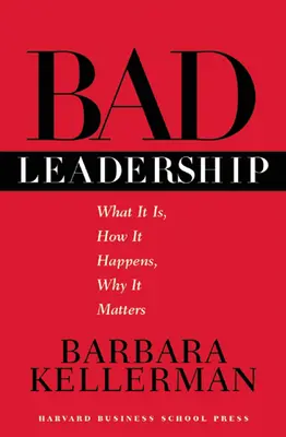 Špatné vedení: Co to je, jak k tomu dochází a proč na tom záleží? - Bad Leadership: What It Is, How It Happens, Why It Matters