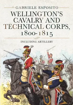Wellingtonovo jezdectvo a technické sbory, 1800-1815: Včetně dělostřelectva - Wellington's Cavalry and Technical Corps, 1800-1815: Including Artillery