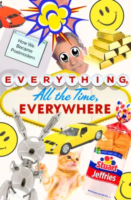 Všechno, pořád, všude: Jak jsme se stali postmoderními - Everything, All the Time, Everywhere: How We Became Postmodern