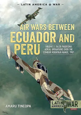 Letecké války mezi Ekvádorem a Peru: Svazek 2 - Falso Paquisha! Letecké operace nad pohořím Condor, 1981 - Air Wars Between Ecuador and Peru: Volume 2 - Falso Paquisha! Aerial Operations Over the Condor Mountain Range, 1981
