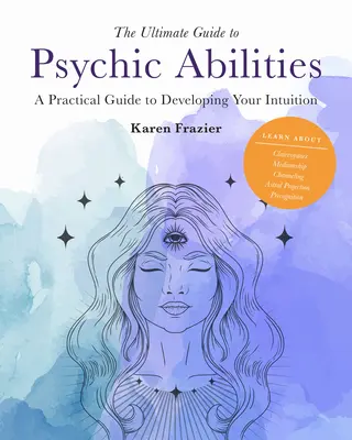 Ultimátní průvodce psychickými schopnostmi, 13: Praktický průvodce rozvojem intuice. - The Ultimate Guide to Psychic Abilities, 13: A Practical Guide to Developing Your Intuition