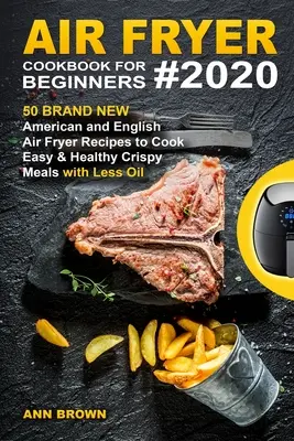 Air Fryer Cookbook for Beginners #2020: 50 zbrusu nových amerických a anglických receptů pro přípravu snadných a zdravých křupavých jídel v Air Fryer s menším množstvím oleje - Air Fryer Cookbook for Beginners #2020: 50 Brand New American and English Air Fryer Recipes to Cook Easy & Healthy Crispy Meals with Less Oil