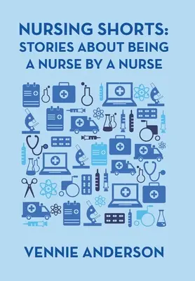 Ošetřovatelské kraťasy: Příběhy o tom, jak být zdravotní sestrou od zdravotní sestry - Nursing Shorts: Stories About Being a Nurse by a Nurse