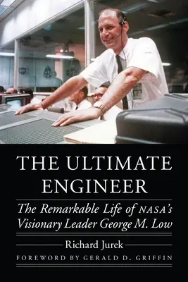 The Ultimate Engineer: Low: Pozoruhodný život vizionářského vůdce společnosti Nasa George M. Lowa - The Ultimate Engineer: The Remarkable Life of Nasa's Visionary Leader George M. Low