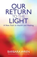 Náš návrat ke světlu - nová cesta ke zdraví a uzdravení - Our Return to the Light - A New Path to Health and Healing