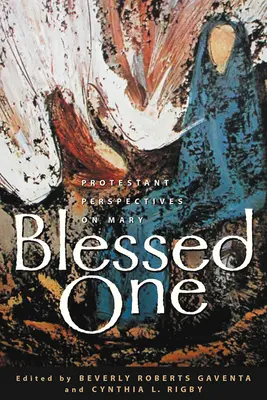 Blahoslavená: Protestantské pohledy na Marii - Blessed One: Protestant Perspectives on Mary
