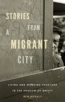 Příběhy z města migrantů: Společný život a práce ve stínu brexitu: knihy z města migrantů. - Stories from a Migrant City: Living and Working Together in the Shadow of Brexit