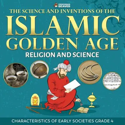 Věda a vynálezy islámského zlatého věku - náboženství a věda Charakteristika raných společností Třída 4 - The Science and Inventions of the Islamic Golden Age - Religion and Science Characteristics of Early Societies Grade 4