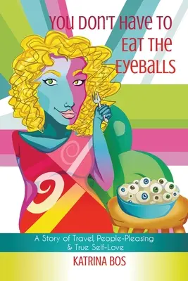 Nemusíte jíst oční bulvy: Příběh o cestování, obšťastňování lidí a opravdové sebelásce. - You Don't Have to Eat the Eyeballs: A Story of Travel, People-Pleasing & True Self-Love