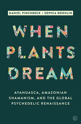 Když rostliny sní: Vydejte se na cestu: ayahuasca, amazonský šamanismus a globální psychedelická renesance. - When Plants Dream: Ayahuasca, Amazonian Shamanism and the Global Psychedelic Renaissance