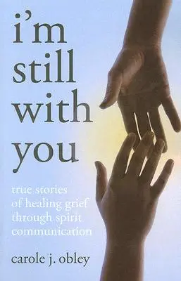 Stále jsem s tebou: Pravdivé příběhy o léčení zármutku prostřednictvím komunikace s duchy - I'm Still with You: True Stories of Healing Grief Through Spirit Communication