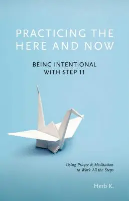 Praktikování tady a teď, 1: Záměrně s 11. krokem, pomocí modlitby a meditace k práci na všech krocích - Practicing the Here and Now, 1: Being Intentional with Step 11, Using Prayer & Meditation to Work All the Steps