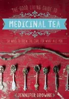 Průvodce dobrým bydlením pro léčivé čaje: 50 způsobů, jak si uvařit lék na to, co vás trápí - The Good Living Guide to Medicinal Tea: 50 Ways to Brew the Cure for What Ails You