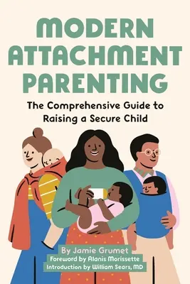 Moderní attachmentové rodičovství: Komplexní průvodce výchovou bezpečného dítěte - Modern Attachment Parenting: The Comprehensive Guide to Raising a Secure Child